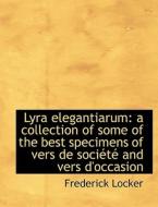 Lyra elegantiarum: a collection of some of the best specimens of vers de société and vers d'occasion di Frederick Locker edito da BiblioLife