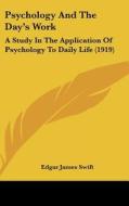 Psychology and the Day's Work: A Study in the Application of Psychology to Daily Life (1919) di Edgar James Swift edito da Kessinger Publishing