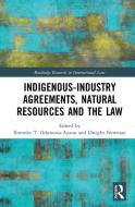 Indigenous-industry Agreements, Natural Resources And The Law di Ibironke T. Odumosu-Ayanu, Dwight Newman edito da Taylor & Francis Ltd
