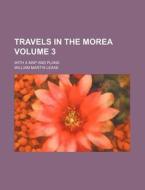 Travels In The Morea; With A Map And Plans di William Martin Leake edito da General Books Llc