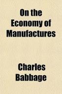 On The Economy Of Manufactures di Charles Babbage edito da General Books