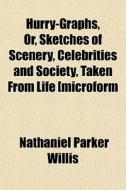 Hurry-graphs, Or, Sketches Of Scenery, C di Nathaniel Parker Willis edito da General Books
