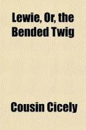 Lewie, Or, The Bended Twig di Cousin Cicely edito da General Books Llc