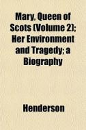 Mary, Queen Of Scots Volume 2 ; Her Env di Henderson edito da General Books