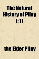 The Natural History Of Pliny : 1 di The Elder Pliny edito da General Books