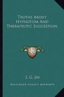 Truths about Hypnotism and Therapeutic Suggestion di S. G. Jay edito da Kessinger Publishing