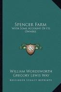 Spencer Farm: With Some Account of Its Owners di William Wordsworth, Gregory Lewis Way edito da Kessinger Publishing