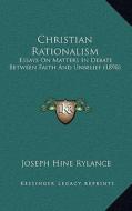 Christian Rationalism: Essays on Matters in Debate Between Faith and Unbelief (1898) di Joseph Hine Rylance edito da Kessinger Publishing