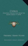 Cyprus: Our New Colony and What We Know about It (1878) di Frederic Henry Fisher edito da Kessinger Publishing