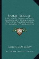 Spoken English: A Method of Improving Speech and Reading by Studying Voice Conditions and Modulations in Union with Their Causes in Th di Samuel Silas Curry edito da Kessinger Publishing