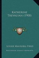Katherine Trevalyan (1908) di Louise Maunsell Field edito da Kessinger Publishing