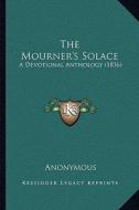 The Mourner's Solace: A Devotional Anthology (1836) di Anonymous edito da Kessinger Publishing