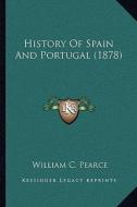 History of Spain and Portugal (1878) di William C. Pearce edito da Kessinger Publishing