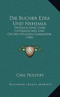 Die Bucher Ezra Und Nehemia: Untersuchung Ihres Litterarischen Und Geschichtlichen Charakters (1902) di Carl Holzhey edito da Kessinger Publishing