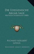 Die Edessenische Abgar-Sage: Kritisch Untersucht (1880) di Richard Adelbert Lipsius edito da Kessinger Publishing