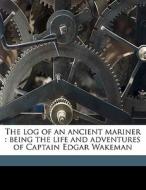 The Log Of An Ancient Mariner : Being Th di Edgar Wakeman edito da Nabu Press