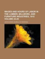 Wages and Hours of Labor in the Lumber, Millwork, and Furniture Industries, 1915 Volume 24-29 di United States Bureau Statistics edito da Rarebooksclub.com