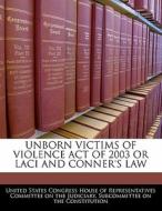 Unborn Victims Of Violence Act Of 2003 Or Laci And Conner\'s Law edito da Bibliogov
