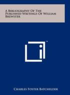 A Bibliography of the Published Writings of William Brewster di Charles Foster Batchelder edito da Literary Licensing, LLC