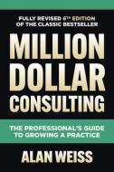 Million Dollar Consulting, Sixth Edition: The Professional's Guide to Growing a Practice di Alan Weiss edito da MCGRAW HILL BOOK CO