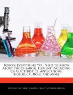 Boron: Everything You Need to Know about the Chemical Element Including Characteristics, Applications, Biological Role,  di Gaby Alez edito da WEBSTER S DIGITAL SERV S