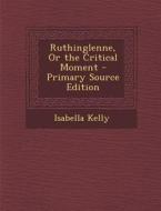 Ruthinglenne, or the Critical Moment - Primary Source Edition di Isabella Kelly edito da Nabu Press
