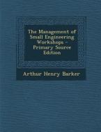The Management of Small Engineering Workshops di Arthur Henry Barker edito da Nabu Press