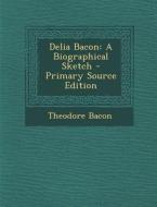 Delia Bacon: A Biographical Sketch di Theodore Bacon edito da Nabu Press