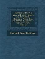 Hunting Without a Gun, and Other Papers by Rowland E. Robinson. with Illus. by Rachael Robinson di Rowland Evans Robinson edito da Nabu Press