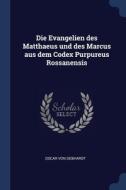 Die Evangelien Des Matthaeus Und Des Marcus Aus Dem Codex Purpureus Rossanensis di Oscar von Gebhardt edito da Sagwan Press