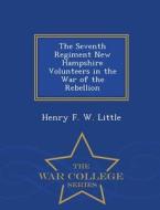 The Seventh Regiment New Hampshire Volunteers In The War Of The Rebellion - War College Series di Henry F W Little edito da War College Series