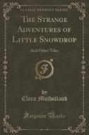 The Strange Adventures Of Little Snowdrop di Clara Mulholland edito da Forgotten Books