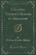 Colonel Thorpe's Scenes In Arkansaw (classic Reprint) di William Trotter Porter edito da Forgotten Books