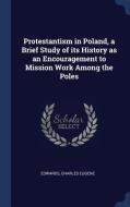 Protestantism in Poland, a Brief Study of Its History as an Encouragement to Mission Work Among the Poles di Charles Eugene Edwards edito da CHIZINE PUBN