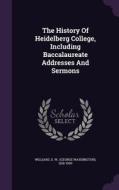 The History Of Heidelberg College, Including Baccalaureate Addresses And Sermons edito da Palala Press