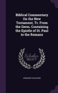 Biblical Commentary On The New Testament, Tr. From The Germ. Containing The Epistle Of St. Paul To The Romans di Dr Hermann Olshausen edito da Palala Press