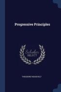 Progressive Principles di Theodore Roosevelt edito da CHIZINE PUBN