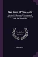 Five Years of Theosophy: Mystical, Philosophical, Theosophical, Historical and Scientific Essays Selected from the Theos di Anonymous edito da CHIZINE PUBN