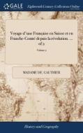 Voyage D'une Fran Aise En Suisse Et En Franche-comt . Depuis La R Volution. Of 2; Volume 2 di Madame De Gauthier edito da Gale Ecco, Print Editions