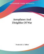Aeroplanes And Dirigibles Of War di Frederick A. Talbot edito da Kessinger Publishing Co