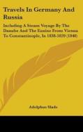 Travels In Germany And Russia: Including A Steam Voyage By The Danube And The Euxine From Vienna To Constantinople, In 1838-1839 (1840) di Adolphus Slade edito da Kessinger Publishing, Llc