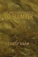 She Has Surrendered to Slumber di Tawsif Anam edito da AUTHORHOUSE