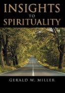 Insights to Spirituality di Gerald W. Miller edito da AUTHORHOUSE