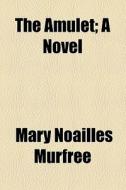 The Amulet; A Novel di Charles Egbert Craddock, Mary Noailles Murfree edito da General Books Llc