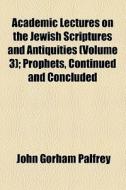 Academic Lectures On The Jewish Scriptures And Antiquities di John G. Palfrey edito da General Books Llc
