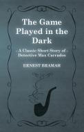 The Game Played in the Dark (a Classic Short Story of Detective Max Carrados) di Ernest Bramah edito da READ BOOKS