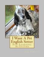 I Want a Pet English Setter: Fun Learning Activities di Gail Forsyth edito da Createspace