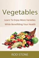 Vegetables: Learn to Enjoy More Varieties While Benefitting Your Health di Rod Stone edito da Createspace