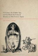 Cervantes, the Golden Age, and the Battle for Cultural Identity in 20th-Century Spain di Ana María G. Laguna edito da BLOOMSBURY ACADEMIC