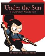 Under the Sun: The Miyamoto Musashi Story di Js Moore edito da Createspace